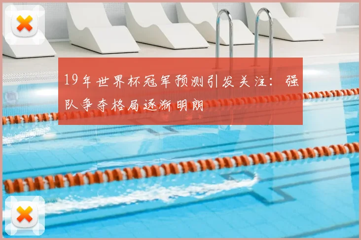 19年世界杯冠军预测引发关注：强队争夺格局逐渐明朗