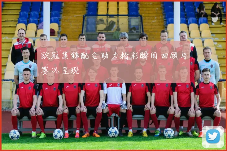 欧冠集锦配合助力精彩瞬间回顾与赛况呈现
