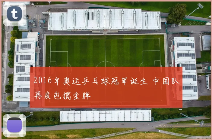 2016年奥运乒乓球冠军诞生 中国队再度包揽金牌