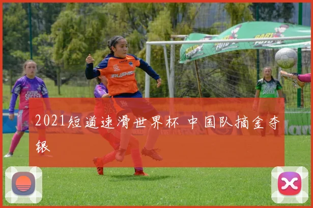 2021短道速滑世界杯 中国队摘金夺银