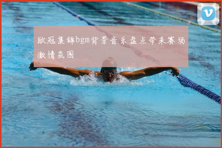 欧冠集锦bgm背景音乐盘点带来赛场激情氛围