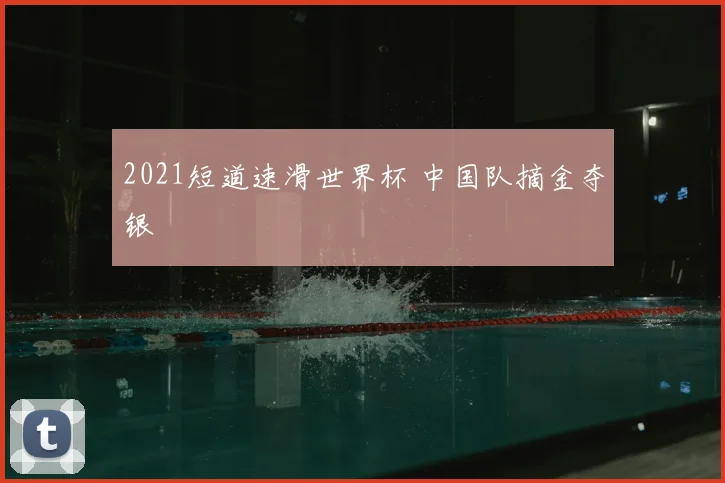 2021短道速滑世界杯 中国队摘金夺银