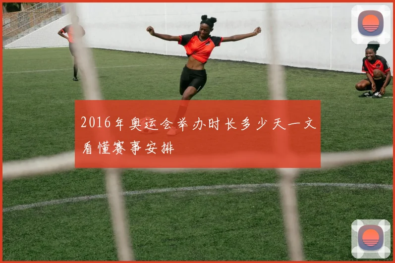 2016年奥运会举办时长多少天一文看懂赛事安排