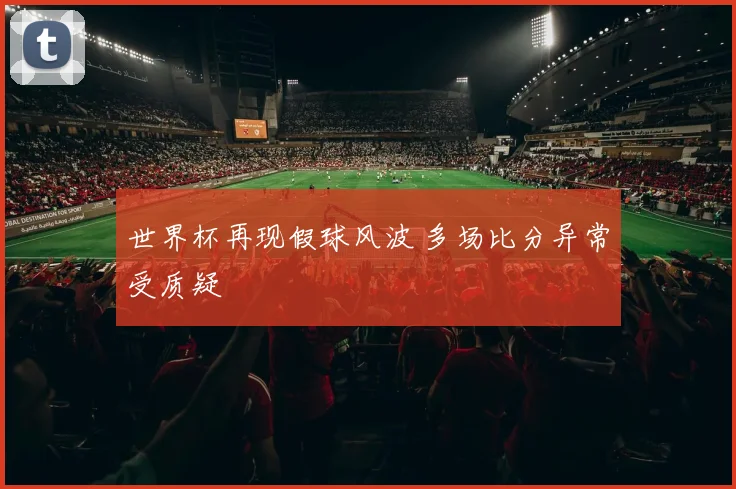 世界杯再现假球风波 多场比分异常受质疑