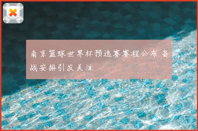 南京篮球世界杯预选赛赛程公布 备战安排引发关注