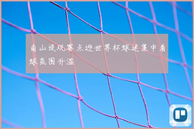 南山设观赛点迎世界杯球迷集中看球氛围升温