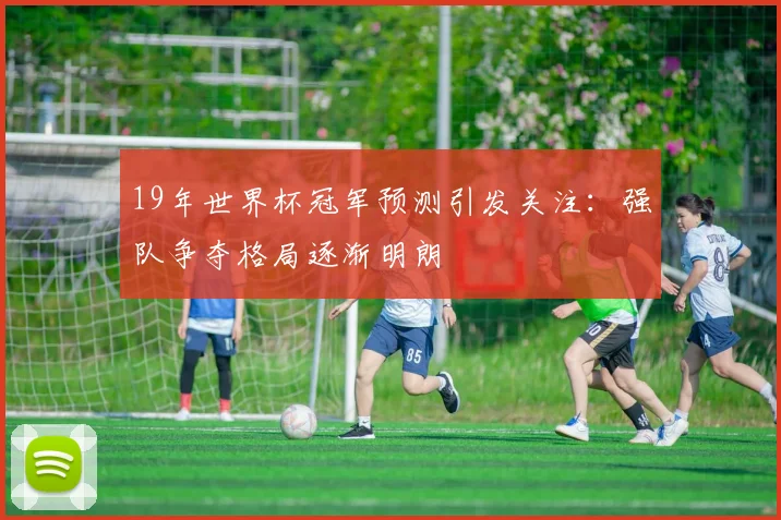 19年世界杯冠军预测引发关注：强队争夺格局逐渐明朗