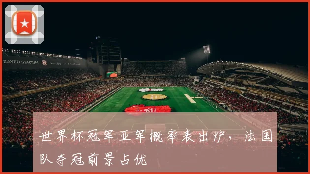 世界杯冠军亚军概率表出炉,法国队夺冠前景占优