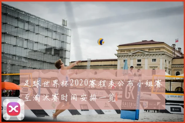 足球世界杯2020赛程表公布小组赛至淘汰赛时间安排一览