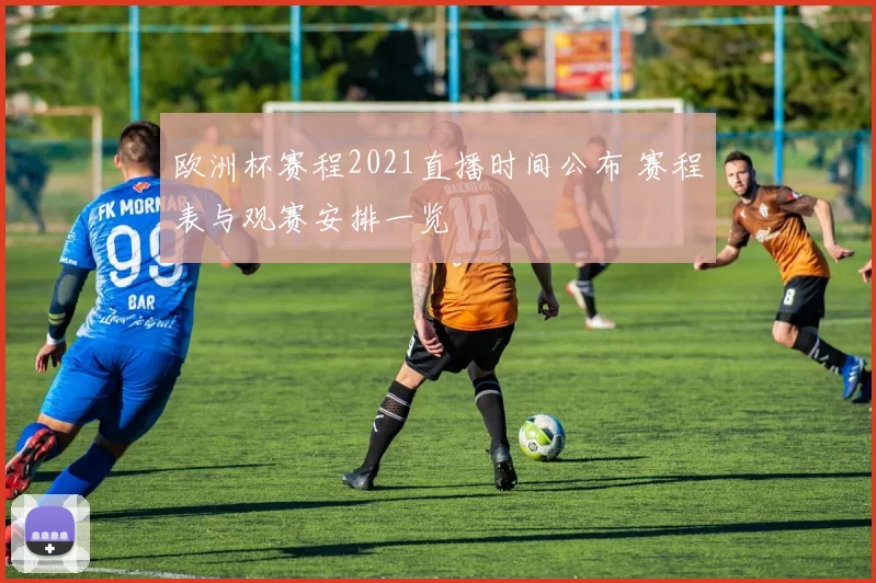 欧洲杯赛程2021直播时间公布 赛程表与观赛安排一览