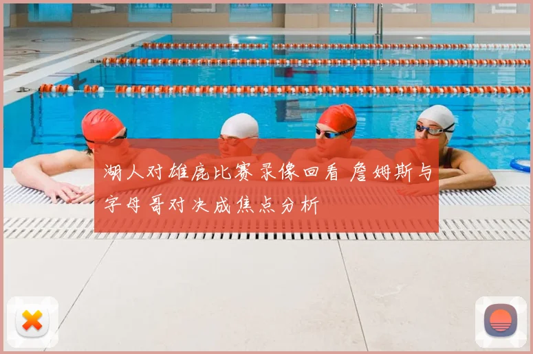 湖人对雄鹿比赛录像回看 詹姆斯与字母哥对决成焦点分析