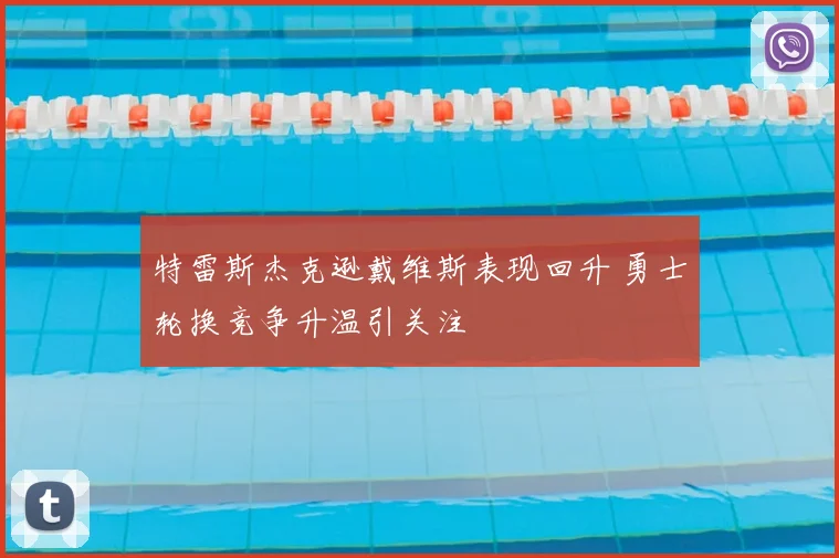 特雷斯杰克逊戴维斯表现回升 勇士轮换竞争升温引关注