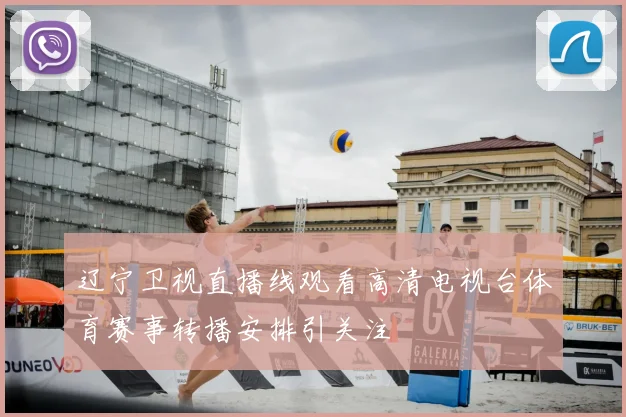辽宁卫视直播线观看高清电视台体育赛事转播安排引关注