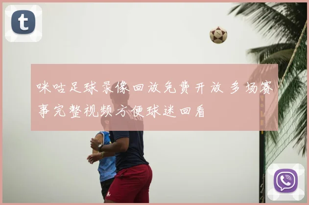 咪咕足球录像回放免费开放 多场赛事完整视频方便球迷回看