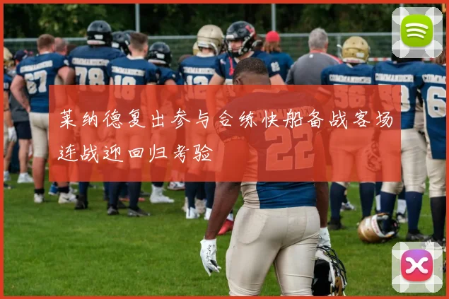 莱纳德复出参与合练快船备战客场连战迎回归考验