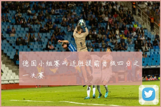 德国小组赛两连胜提前晋级四分之一决赛