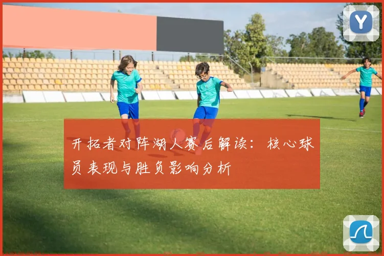 开拓者对阵湖人赛后解读：核心球员表现与胜负影响分析