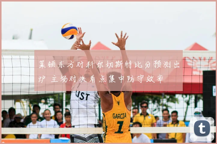 莱顿东方对科尔切斯特比分预测出炉 主场对决看点集中防守效率