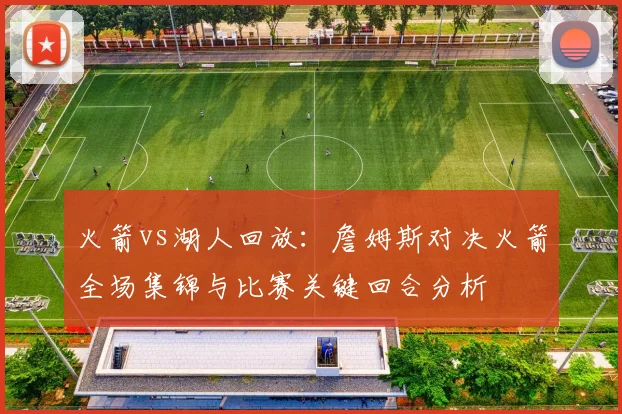 火箭vs湖人回放:詹姆斯对决火箭全场集锦与比赛关键回合分析