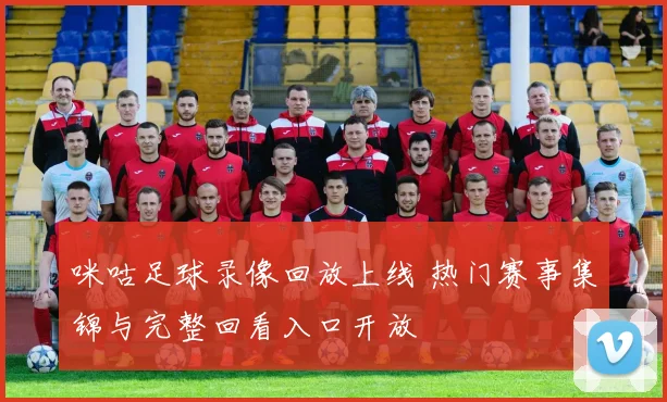 咪咕足球录像回放上线 热门赛事集锦与完整回看入口开放