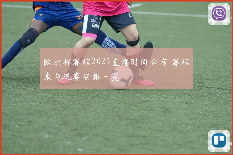 欧洲杯赛程2021直播时间公布 赛程表与观赛安排一览