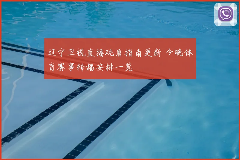 辽宁卫视直播观看指南更新 今晚体育赛事转播安排一览