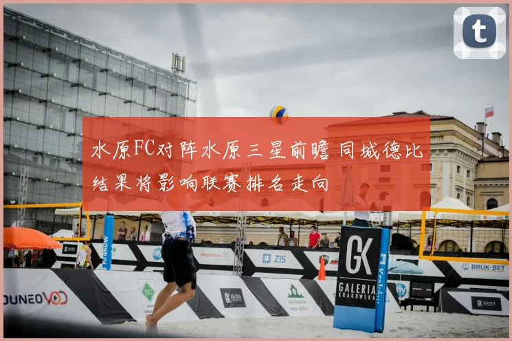 水原FC对阵水原三星前瞻 同城德比结果将影响联赛排名走向